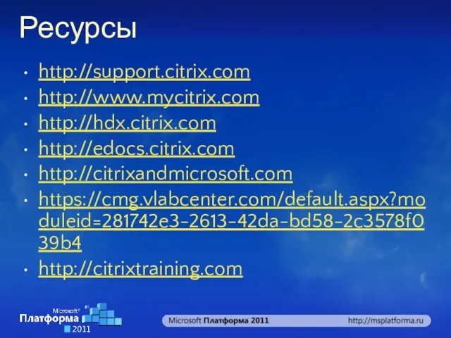 Ресурсы http://support.citrix.com http://www.mycitrix.com http://hdx.citrix.com http://edocs.citrix.com http://citrixandmicrosoft.com https://cmg.vlabcenter.com/default.aspx?moduleid=281742e3-2613-42da-bd58-2c3578f039b4 http://citrixtraining.com