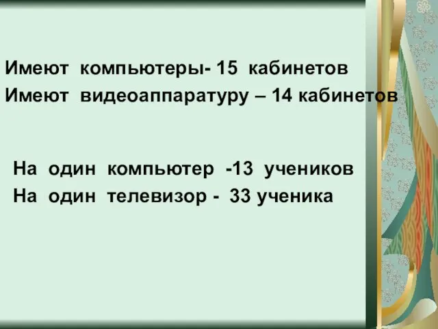 Имеют компьютеры- 15 кабинетов Имеют видеоаппаратуру – 14 кабинетов На один компьютер