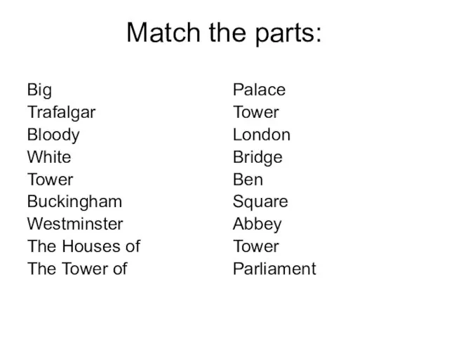 Match the parts: Big Trafalgar Bloody White Tower Buckingham Westminster The Houses