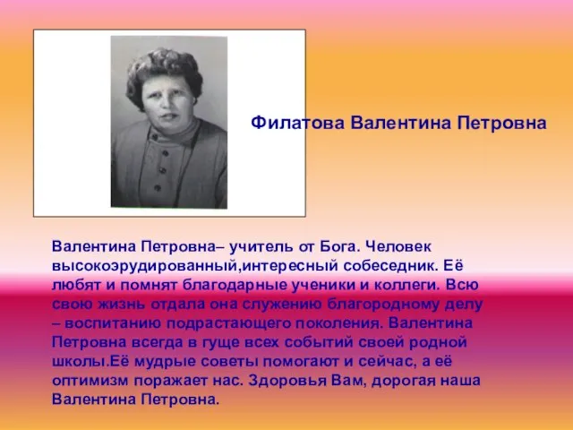 Филатова Валентина Петровна Валентина Петровна– учитель от Бога. Человек высокоэрудированный,интересный собеседник. Её