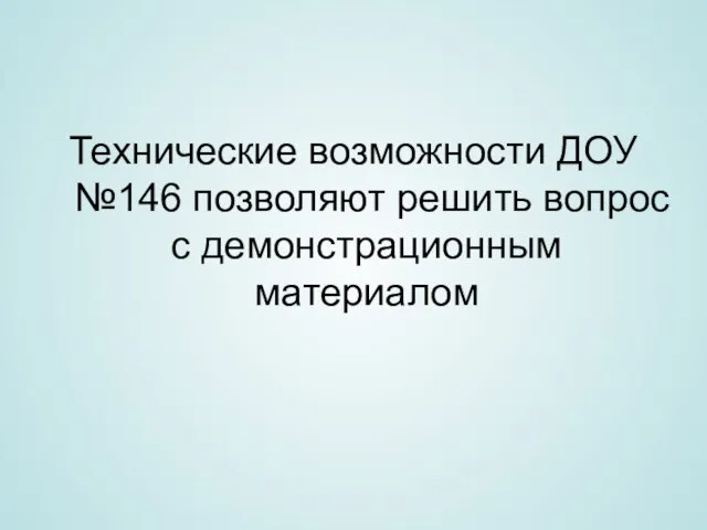 Технические возможности ДОУ №146 позволяют решить вопрос с демонстрационным материалом