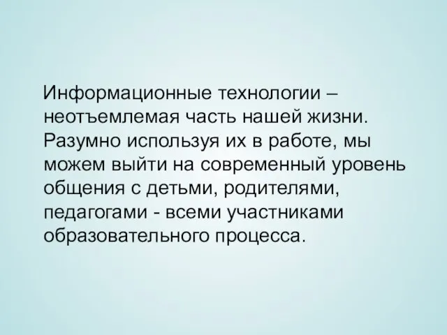 Информационные технологии – неотъемлемая часть нашей жизни. Разумно используя их в работе,