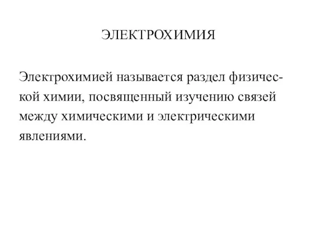 ЭЛЕКТРОХИМИЯ Электрохимией называется раздел физичес- кой химии, посвященный изучению связей между химическими и электрическими явлениями.