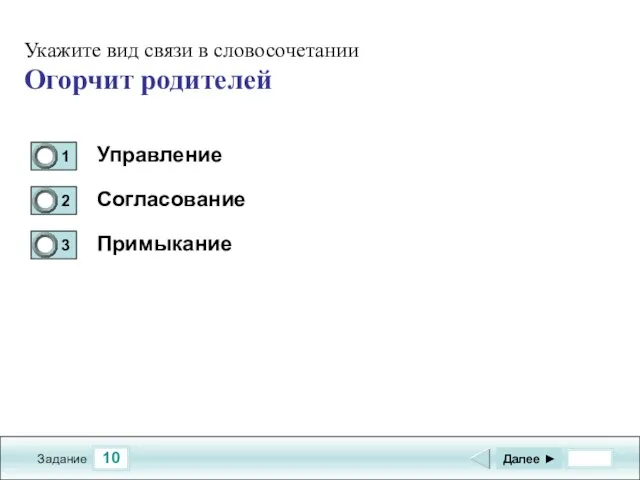 10 Задание Управление Согласование Примыкание Далее ► Укажите вид связи в словосочетании Огорчит родителей