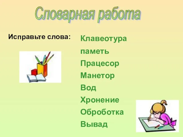 Словарная работа Исправьте слова: Клавеотура паметь Працесор Манетор Вод Хронение Оброботка Вывад