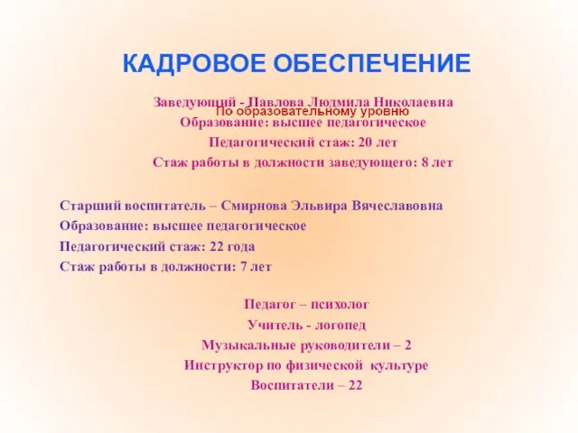 КАДРОВОЕ ОБЕСПЕЧЕНИЕ Заведующий - Павлова Людмила Николаевна Образование: высшее педагогическое Педагогический стаж: