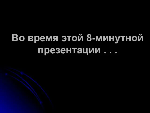 Во время этой 8-минутной презентации . . .