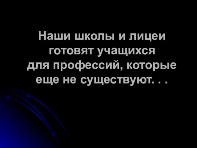 Наши школы и лицеи готовят учащихся для профессий, которые еще не существуют. . .