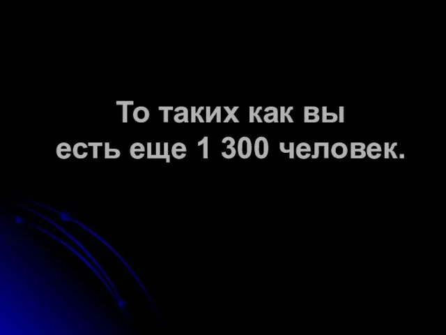 То таких как вы есть еще 1 300 человек.