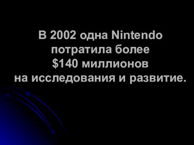 В 2002 одна Nintendo потратила более $140 миллионов на исследования и развитие.