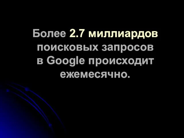 Более 2.7 миллиардов поисковых запросов в Google происходит ежемесячно.