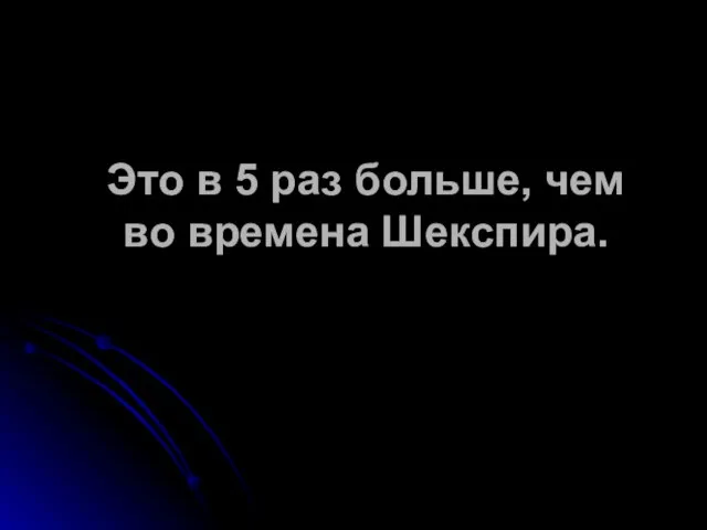 Это в 5 раз больше, чем во времена Шекспира.