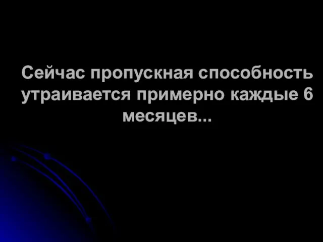 Сейчас пропускная способность утраивается примерно каждые 6 месяцев...