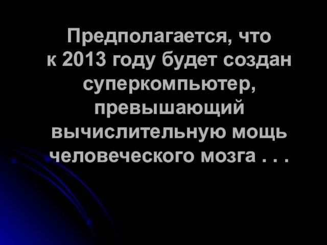 Предполагается, что к 2013 году будет создан суперкомпьютер, превышающий вычислительную мощь человеческого мозга . . .