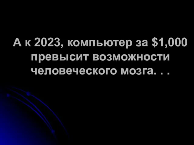 А к 2023, компьютер за $1,000 превысит возможности человеческого мозга. . .