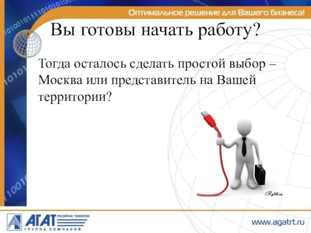 Вы готовы начать работу? Тогда осталось сделать простой выбор – Москва или представитель на Вашей территории?