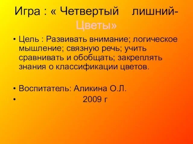 Игра : « Четвертый лишний- Цветы» Цель : Развивать внимание; логическое мышление;