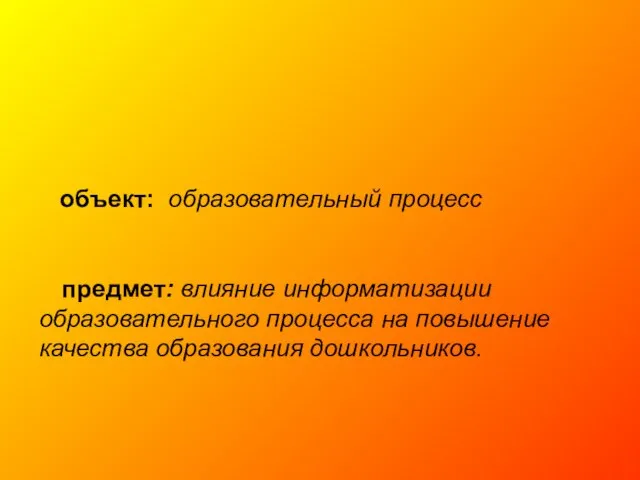 объект: образовательный процесс предмет: влияние информатизации образовательного процесса на повышение качества образования дошкольников.