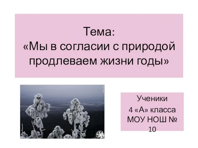 Тема: «Мы в согласии с природой продлеваем жизни годы» Ученики 4 «А»