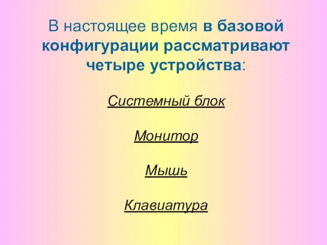 В настоящее время в базовой конфигурации рассматривают четыре устройства: Системный блок Монитор Мышь Клавиатура