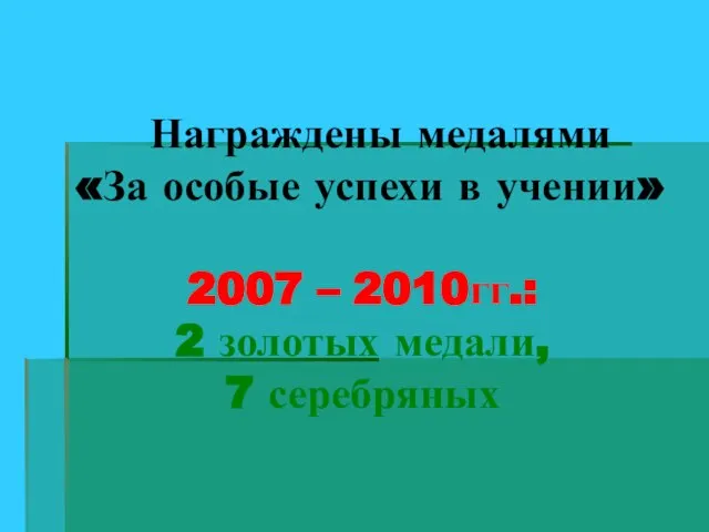 Награждены медалями «За особые успехи в учении» 2007 – 2010гг.: 2 золотых медали, 7 серебряных