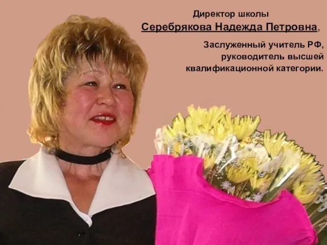 Директор школы Серебрякова Надежда Петровна, Заслуженный учитель РФ, руководитель высшей квалификационной категории.
