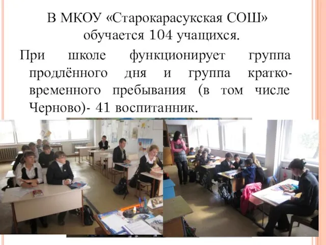 В МКОУ «Старокарасукская СОШ» обучается 104 учащихся. При школе функционирует группа продлённого