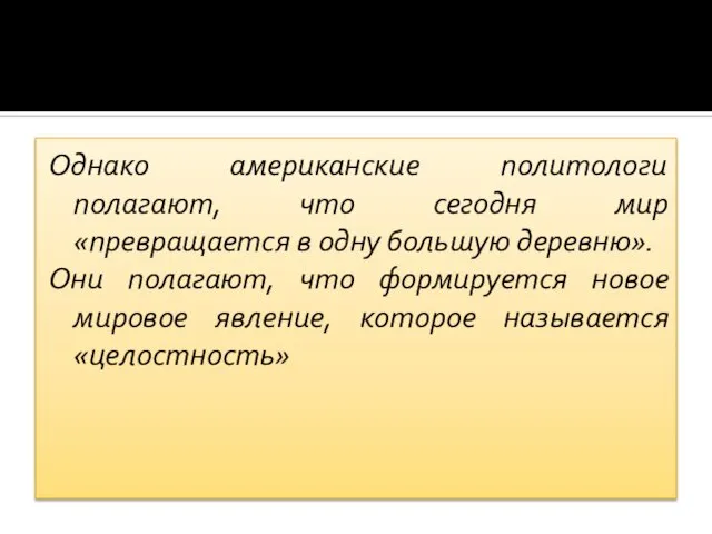 Однако американские политологи полагают, что сегодня мир «превращается в одну большую деревню».