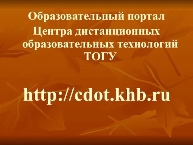 http://cdot.khb.ru Образовательный портал Центра дистанционных образовательных технологий ТОГУ