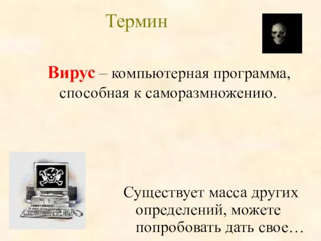 Вирус – компьютерная программа, способная к саморазмножению. Существует масса других определений, можете попробовать дать свое… Термин