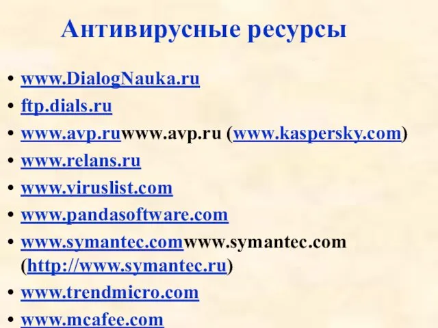 Антивирусные ресурсы www.DialogNauka.ru ftp.dials.ru www.avp.ruwww.avp.ru (www.kaspersky.com) www.relans.ru www.viruslist.com www.pandasoftware.com www.symantec.comwww.symantec.com (http://www.symantec.ru) www.trendmicro.com www.mcafee.com