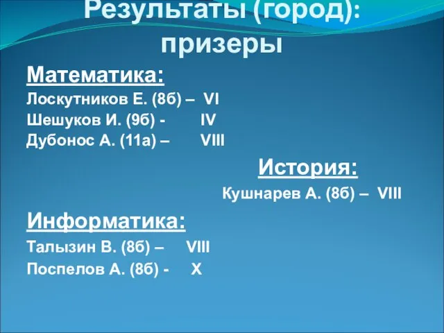 Результаты (город): призеры Математика: Лоскутников Е. (8б) – VI Шешуков И. (9б)