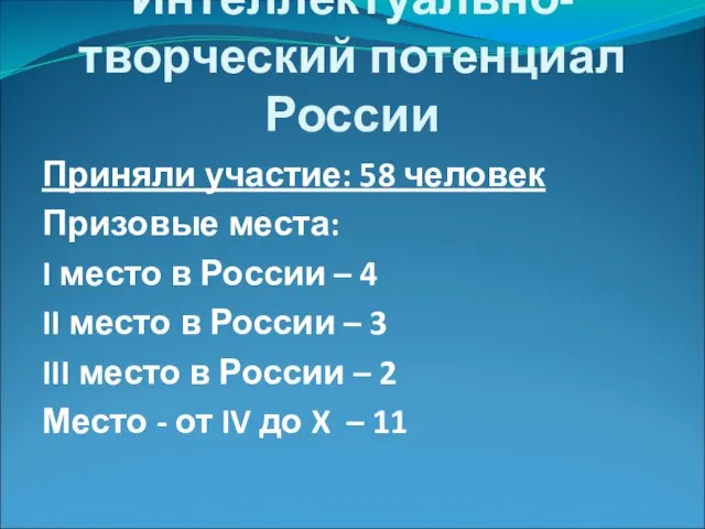 Интеллектуально-творческий потенциал России Приняли участие: 58 человек Призовые места: I место в