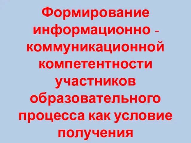 Формирование информационно - коммуникационной компетентности участников образовательного процесса как условие получения современного качества образования