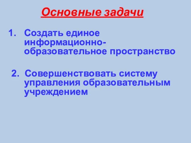 Создать единое информационно-образовательное пространство 2. Совершенствовать систему управления образовательным учреждением Основные задачи