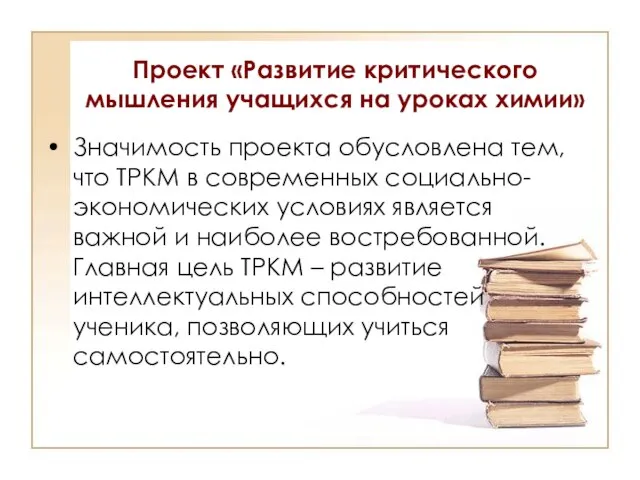 Проект «Развитие критического мышления учащихся на уроках химии» Значимость проекта обусловлена тем,