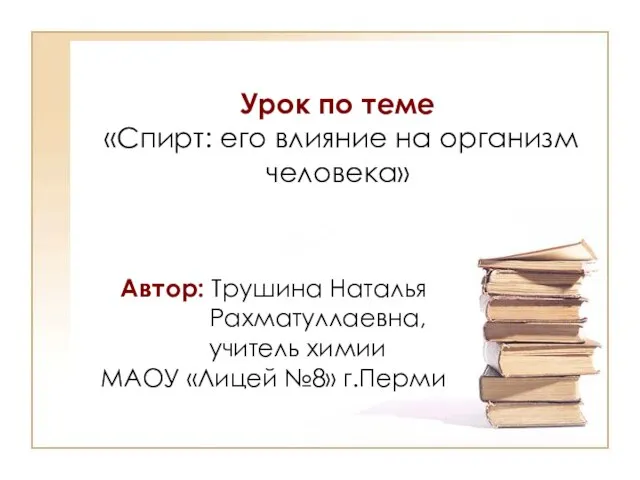 Урок по теме «Спирт: его влияние на организм человека» Автор: Трушина Наталья