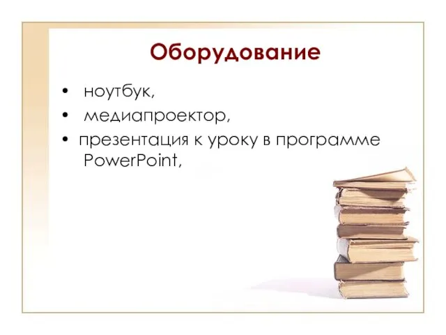 Оборудование ноутбук, медиапроектор, презентация к уроку в программе PowerPoint,