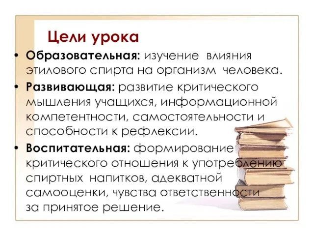 Цели урока Образовательная: изучение влияния этилового спирта на организм человека. Развивающая: развитие