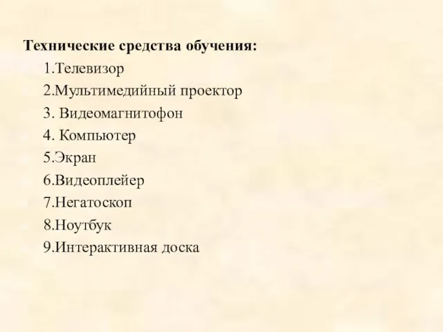 Технические средства обучения: 1.Телевизор 2.Мультимедийный проектор 3. Видеомагнитофон 4. Компьютер 5.Экран 6.Видеоплейер 7.Негатоскоп 8.Ноутбук 9.Интерактивная доска