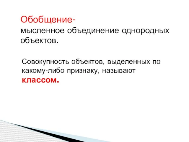 Обобщение- мысленное объединение однородных объектов. Совокупность объектов, выделенных по какому-либо признаку, называют классом.