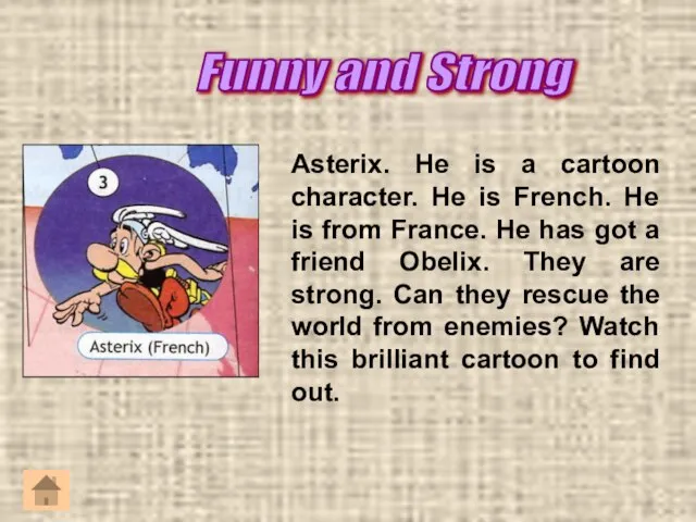 Asterix. He is a cartoon character. He is French. He is from