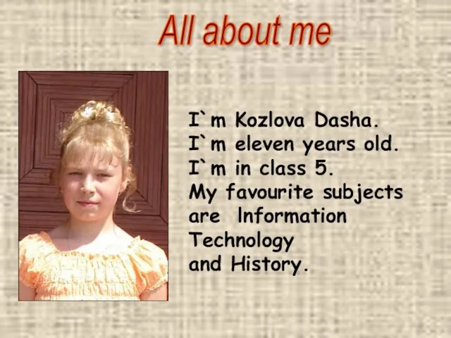 I`m Kozlova Dasha. I`m eleven years old. I`m in class 5. My