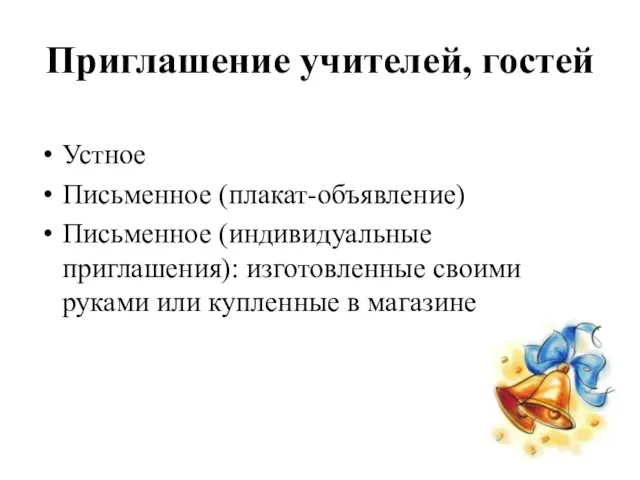 Приглашение учителей, гостей Устное Письменное (плакат-объявление) Письменное (индивидуальные приглашения): изготовленные своими руками или купленные в магазине