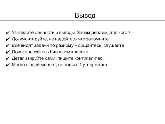 Вывод Узнавайте ценности и выгоды. Зачем делаем, для кого ? Документируйте, не