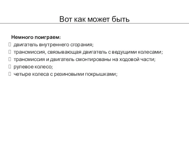 Вот как может быть Немного поиграем: двигатель внутреннего сгорания; трансмиссия, связывающая двигатель