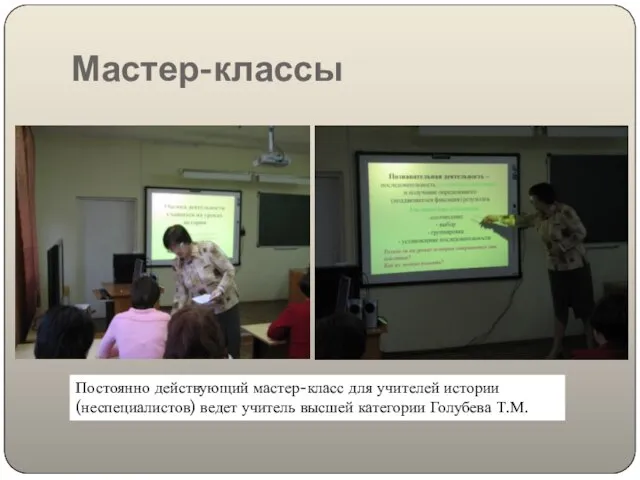 Мастер-классы Постоянно действующий мастер-класс для учителей истории (неспециалистов) ведет учитель высшей категории Голубева Т.М.