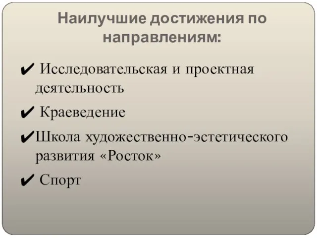 Наилучшие достижения по направлениям: Исследовательская и проектная деятельность Краеведение Школа художественно-эстетического развития «Росток» Спорт