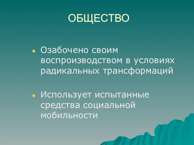 ОБЩЕСТВО Озабочено своим воспроизводством в условиях радикальных трансформаций Использует испытанные средства социальной мобильности