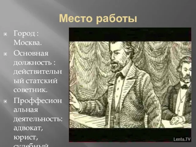 Место работы Город : Москва. Основная должность :действительный статский советник. Проффесиональная деятельность: адвокат, юрист, судебный оратор.